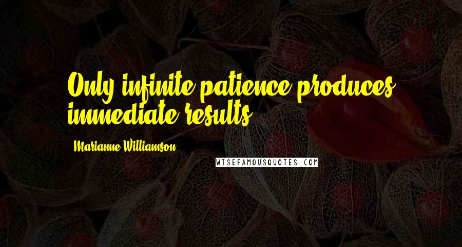 Marianne Williamson Quotes: Only infinite patience produces immediate results.