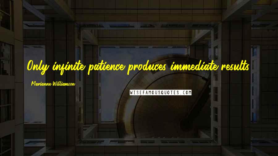 Marianne Williamson Quotes: Only infinite patience produces immediate results.