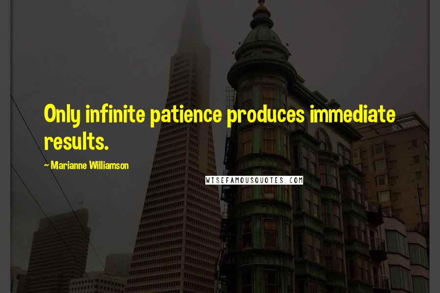 Marianne Williamson Quotes: Only infinite patience produces immediate results.