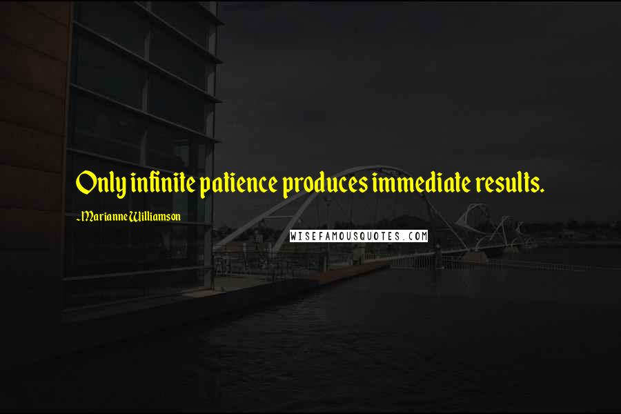 Marianne Williamson Quotes: Only infinite patience produces immediate results.