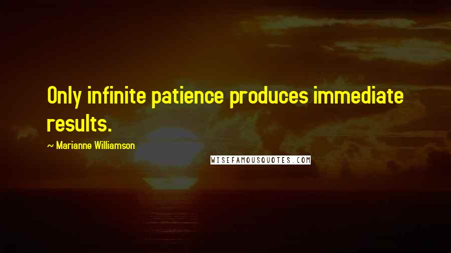 Marianne Williamson Quotes: Only infinite patience produces immediate results.