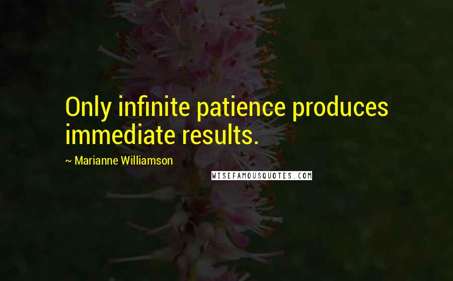 Marianne Williamson Quotes: Only infinite patience produces immediate results.