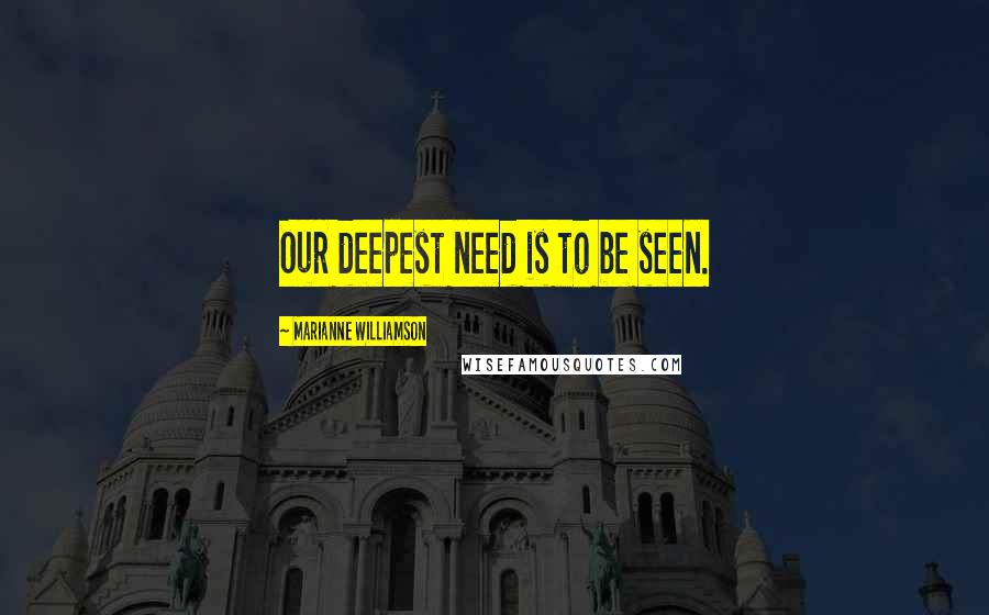 Marianne Williamson Quotes: Our deepest need is to be seen.