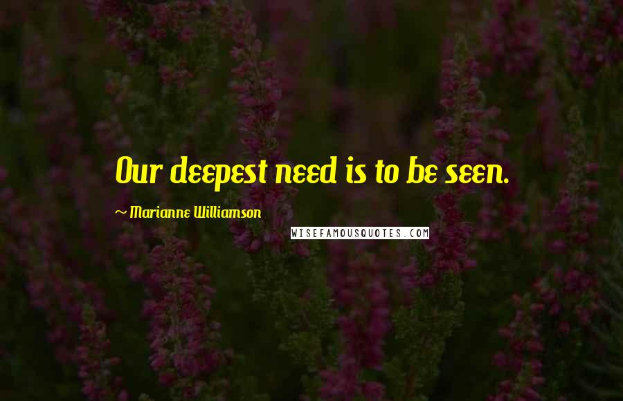 Marianne Williamson Quotes: Our deepest need is to be seen.