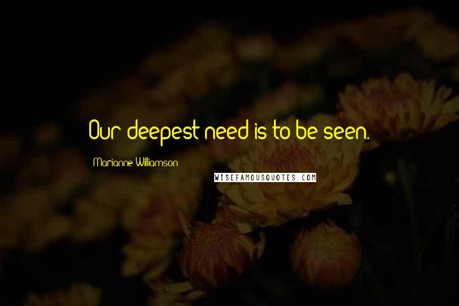 Marianne Williamson Quotes: Our deepest need is to be seen.