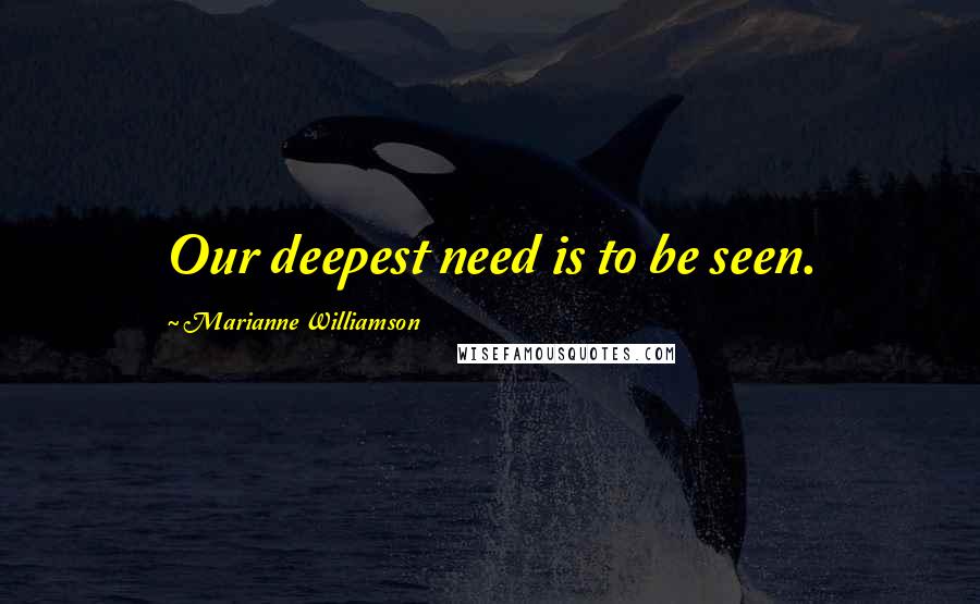 Marianne Williamson Quotes: Our deepest need is to be seen.