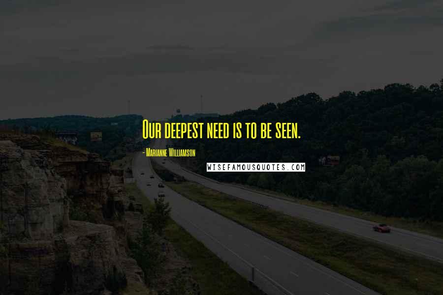 Marianne Williamson Quotes: Our deepest need is to be seen.