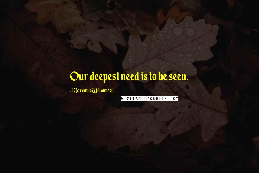 Marianne Williamson Quotes: Our deepest need is to be seen.