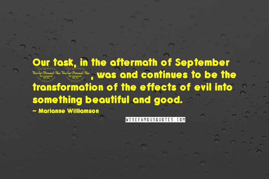 Marianne Williamson Quotes: Our task, in the aftermath of September 11, was and continues to be the transformation of the effects of evil into something beautiful and good.