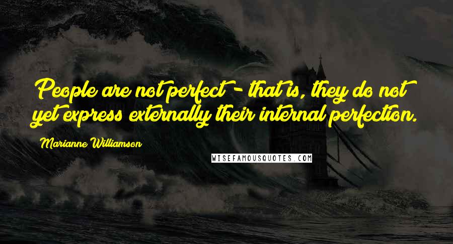 Marianne Williamson Quotes: People are not perfect - that is, they do not yet express externally their internal perfection.