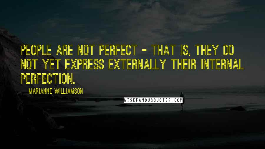 Marianne Williamson Quotes: People are not perfect - that is, they do not yet express externally their internal perfection.