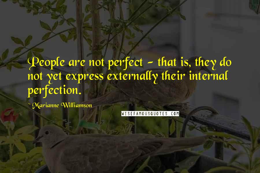 Marianne Williamson Quotes: People are not perfect - that is, they do not yet express externally their internal perfection.