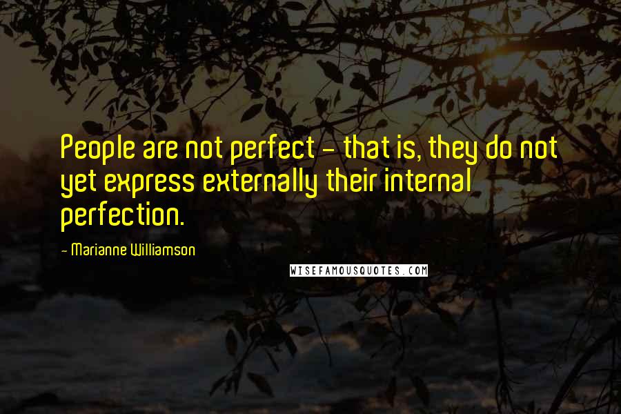 Marianne Williamson Quotes: People are not perfect - that is, they do not yet express externally their internal perfection.