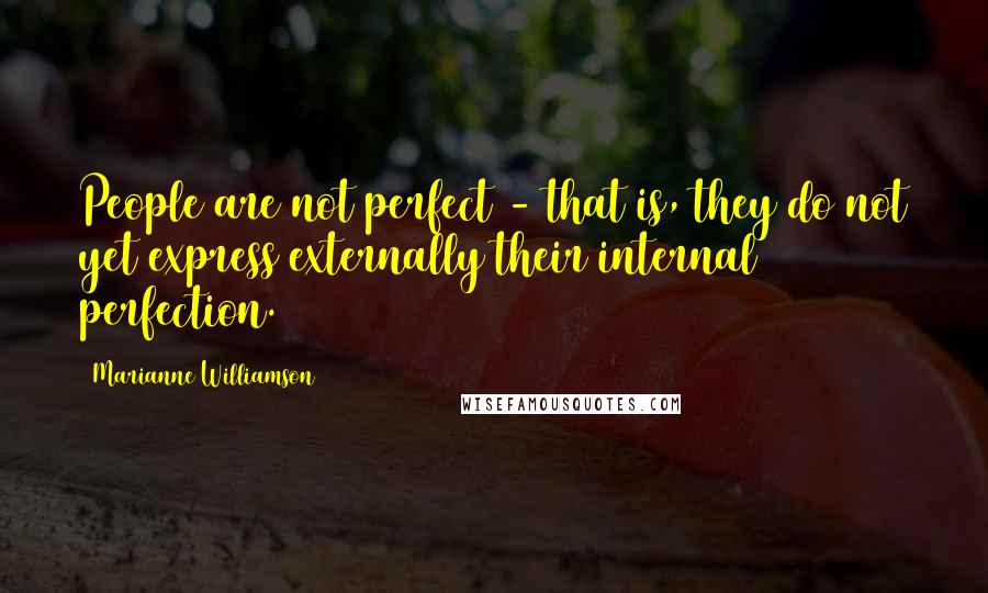 Marianne Williamson Quotes: People are not perfect - that is, they do not yet express externally their internal perfection.