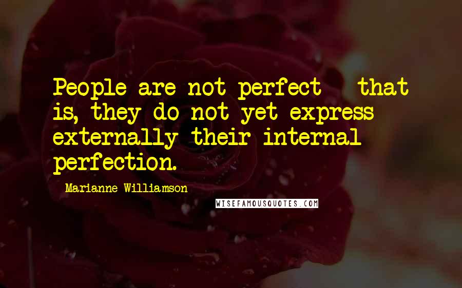 Marianne Williamson Quotes: People are not perfect - that is, they do not yet express externally their internal perfection.