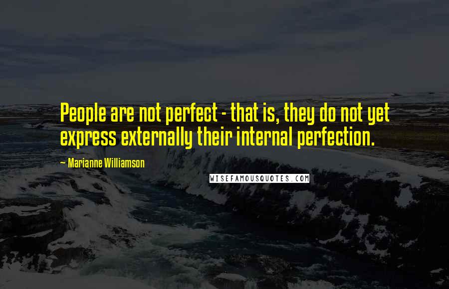 Marianne Williamson Quotes: People are not perfect - that is, they do not yet express externally their internal perfection.