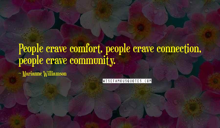 Marianne Williamson Quotes: People crave comfort, people crave connection, people crave community.