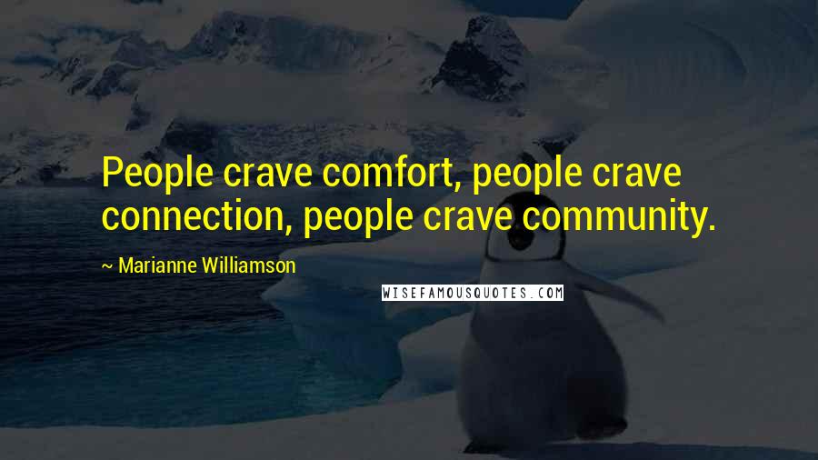 Marianne Williamson Quotes: People crave comfort, people crave connection, people crave community.