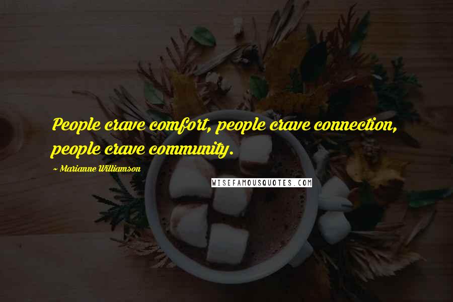 Marianne Williamson Quotes: People crave comfort, people crave connection, people crave community.