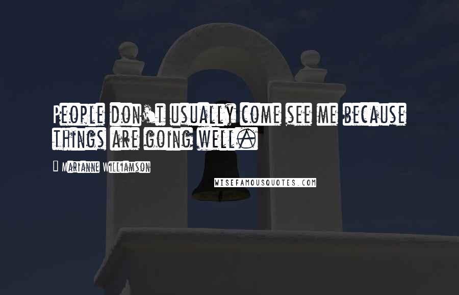 Marianne Williamson Quotes: People don't usually come see me because things are going well.