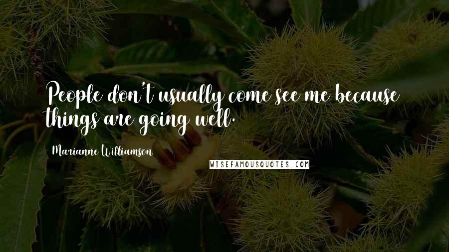 Marianne Williamson Quotes: People don't usually come see me because things are going well.