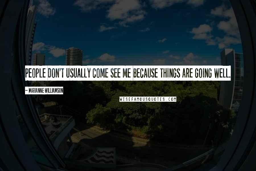 Marianne Williamson Quotes: People don't usually come see me because things are going well.