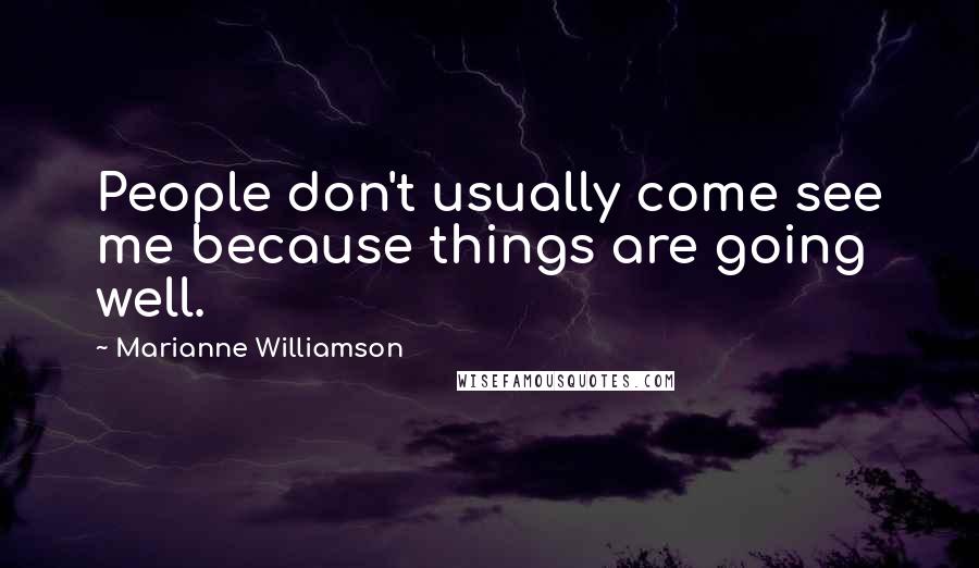 Marianne Williamson Quotes: People don't usually come see me because things are going well.