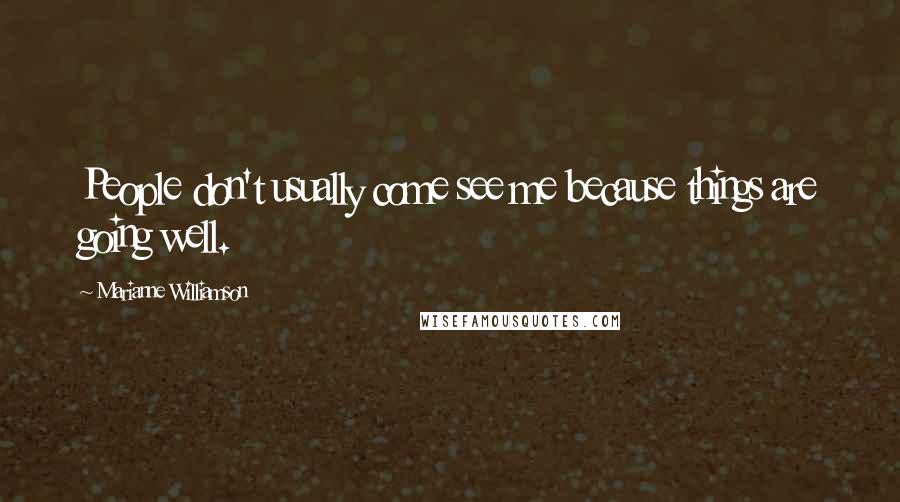 Marianne Williamson Quotes: People don't usually come see me because things are going well.