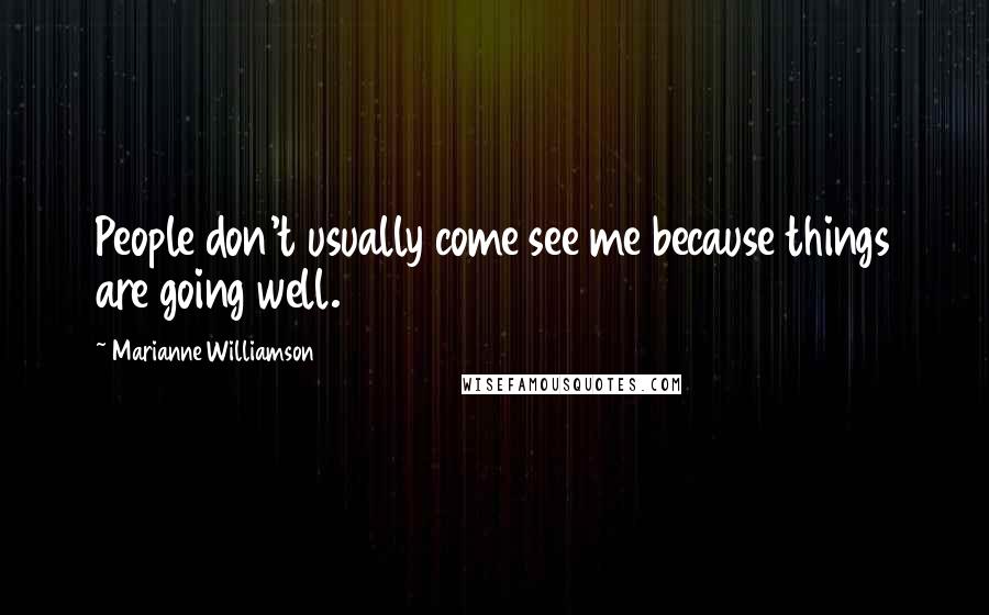 Marianne Williamson Quotes: People don't usually come see me because things are going well.