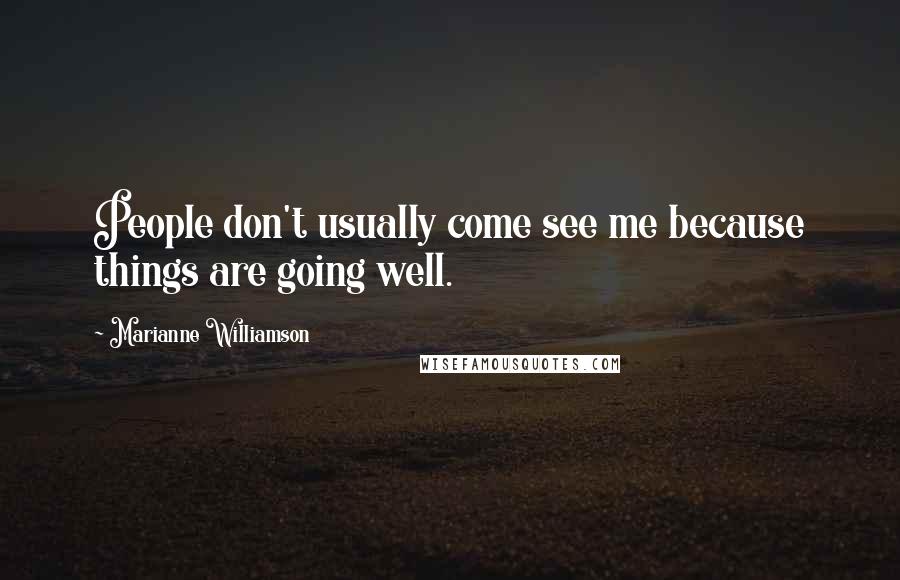 Marianne Williamson Quotes: People don't usually come see me because things are going well.