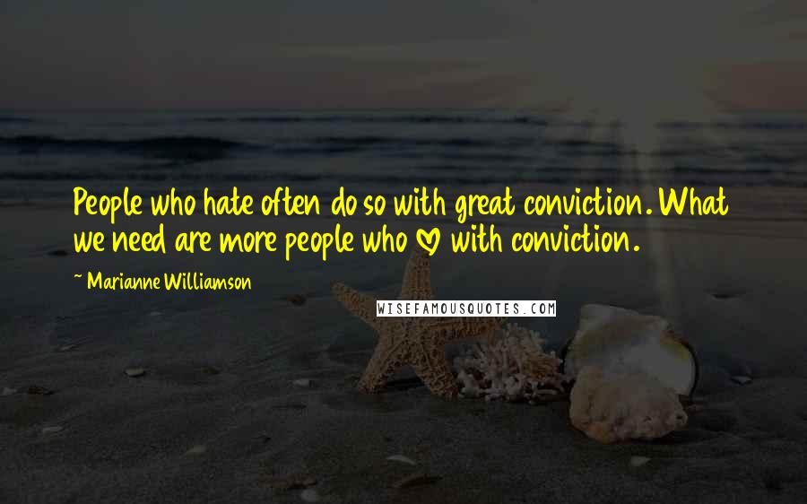 Marianne Williamson Quotes: People who hate often do so with great conviction. What we need are more people who love with conviction.