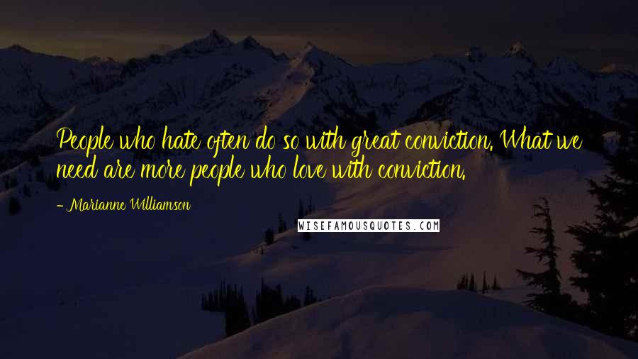 Marianne Williamson Quotes: People who hate often do so with great conviction. What we need are more people who love with conviction.