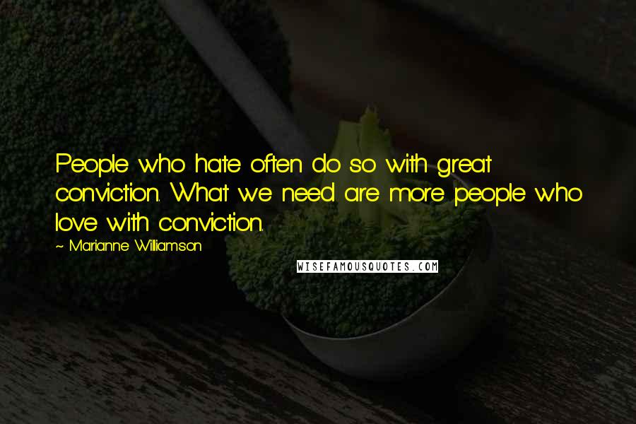 Marianne Williamson Quotes: People who hate often do so with great conviction. What we need are more people who love with conviction.