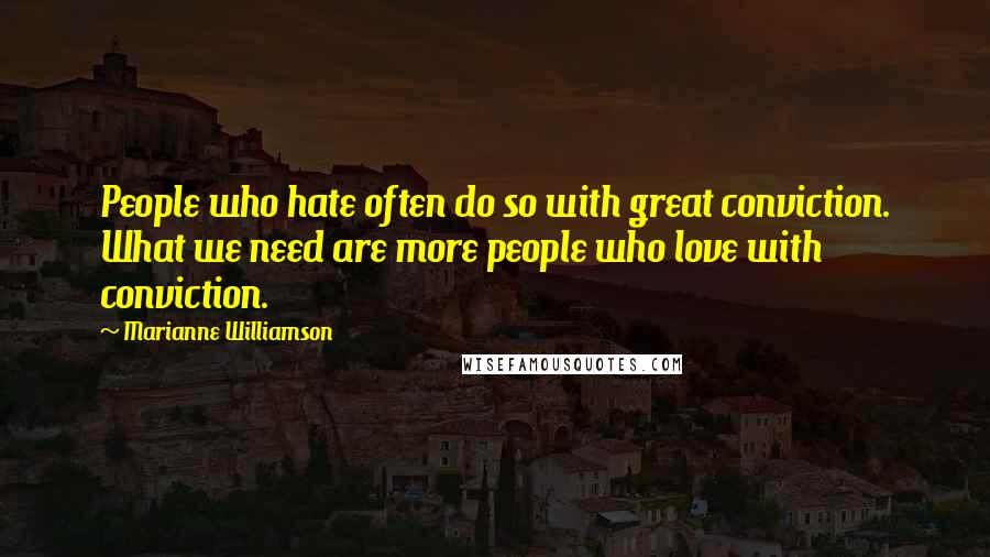 Marianne Williamson Quotes: People who hate often do so with great conviction. What we need are more people who love with conviction.