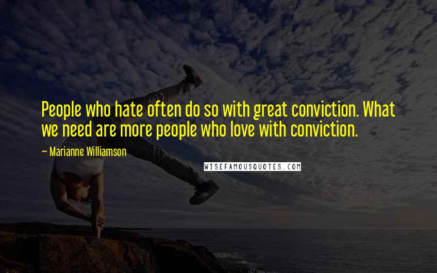 Marianne Williamson Quotes: People who hate often do so with great conviction. What we need are more people who love with conviction.