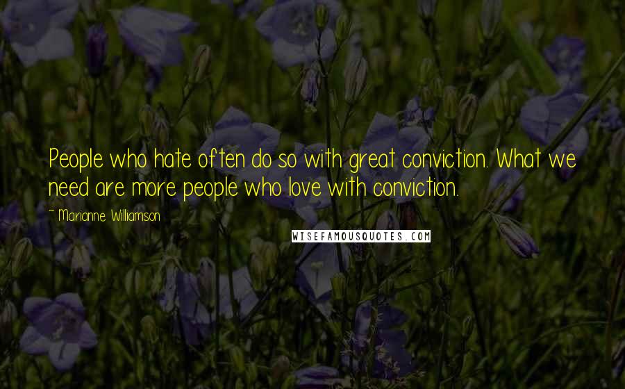 Marianne Williamson Quotes: People who hate often do so with great conviction. What we need are more people who love with conviction.