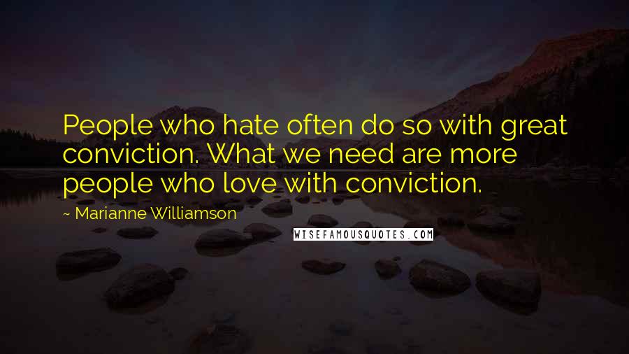 Marianne Williamson Quotes: People who hate often do so with great conviction. What we need are more people who love with conviction.