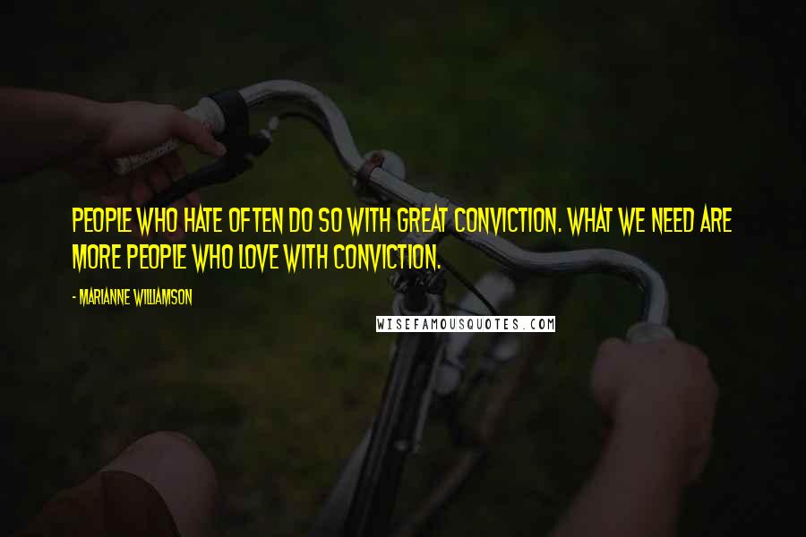 Marianne Williamson Quotes: People who hate often do so with great conviction. What we need are more people who love with conviction.