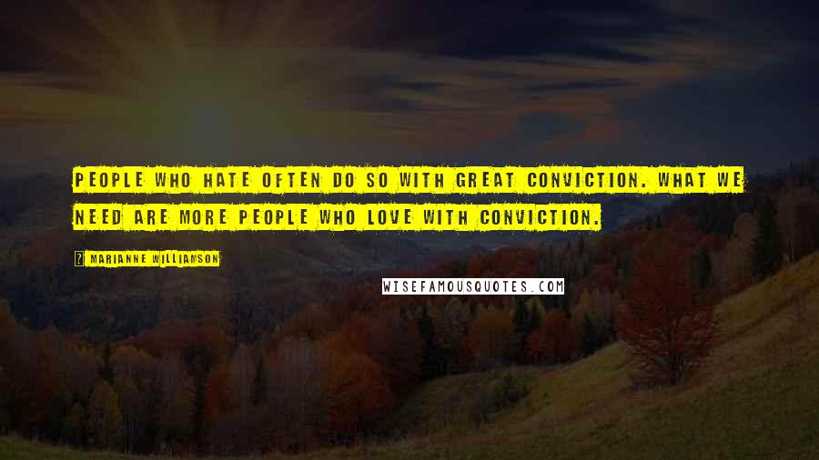 Marianne Williamson Quotes: People who hate often do so with great conviction. What we need are more people who love with conviction.