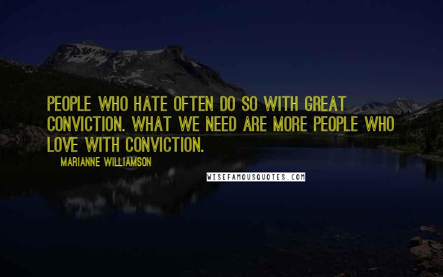 Marianne Williamson Quotes: People who hate often do so with great conviction. What we need are more people who love with conviction.