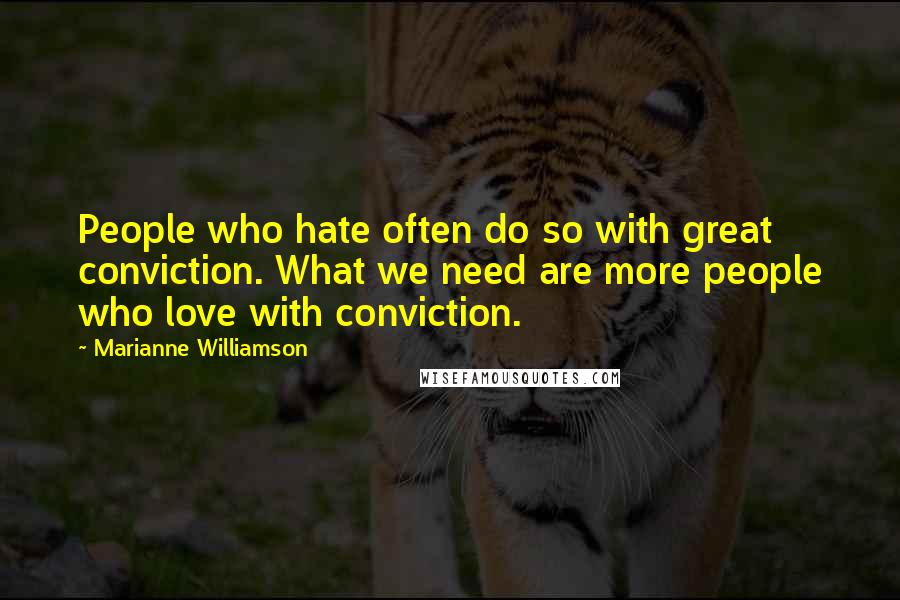 Marianne Williamson Quotes: People who hate often do so with great conviction. What we need are more people who love with conviction.