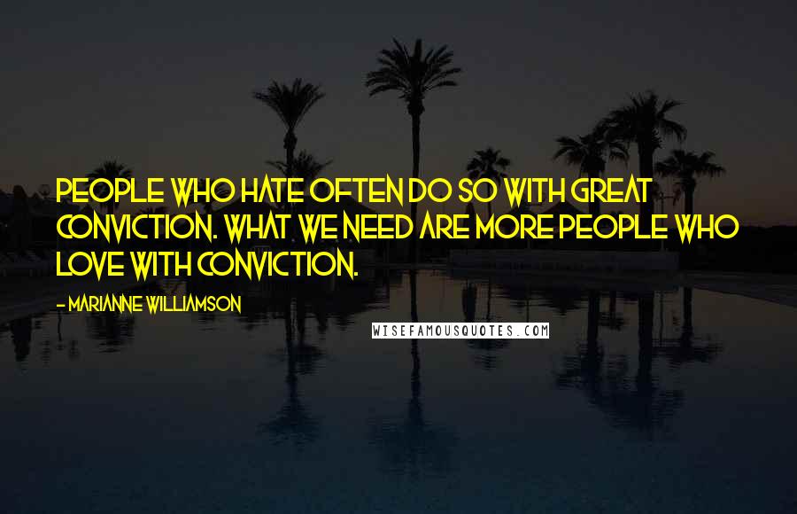 Marianne Williamson Quotes: People who hate often do so with great conviction. What we need are more people who love with conviction.