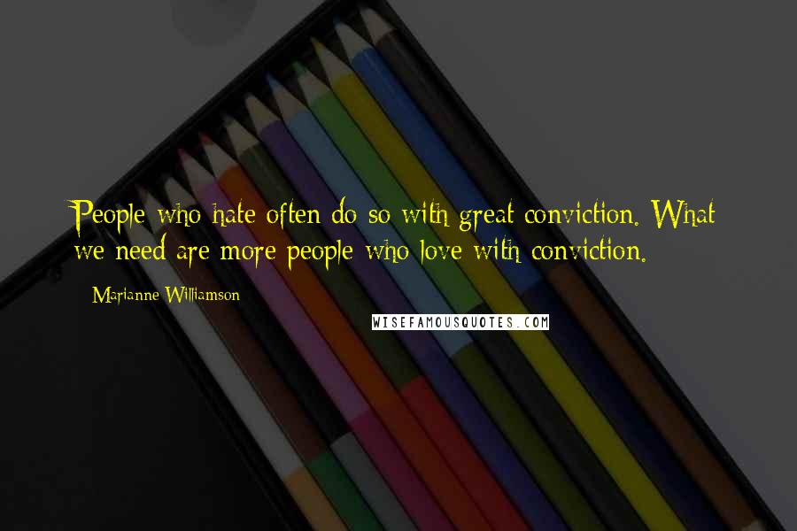 Marianne Williamson Quotes: People who hate often do so with great conviction. What we need are more people who love with conviction.