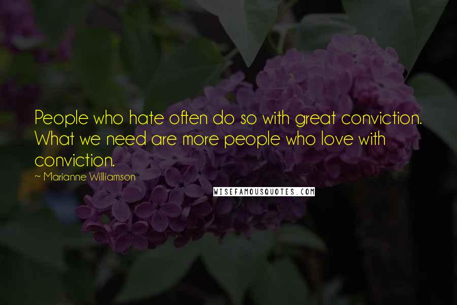 Marianne Williamson Quotes: People who hate often do so with great conviction. What we need are more people who love with conviction.