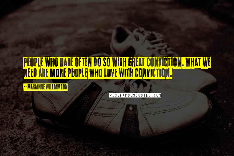 Marianne Williamson Quotes: People who hate often do so with great conviction. What we need are more people who love with conviction.