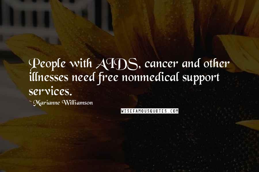 Marianne Williamson Quotes: People with AIDS, cancer and other illnesses need free nonmedical support services.