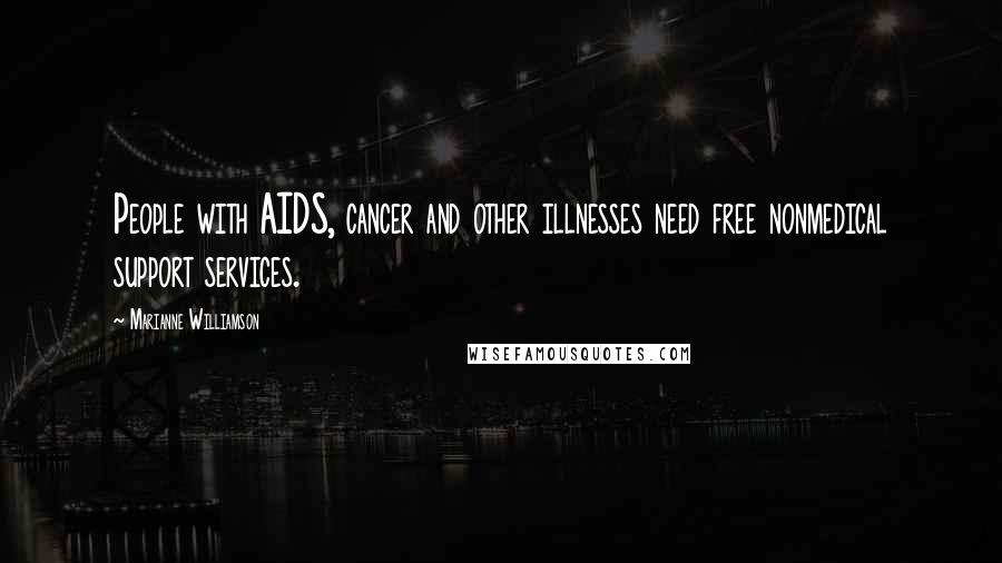 Marianne Williamson Quotes: People with AIDS, cancer and other illnesses need free nonmedical support services.