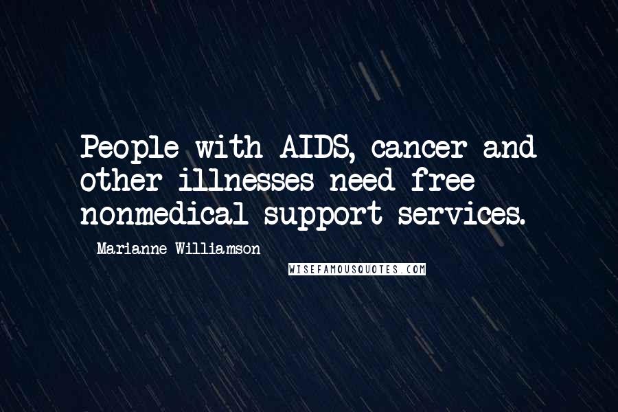 Marianne Williamson Quotes: People with AIDS, cancer and other illnesses need free nonmedical support services.