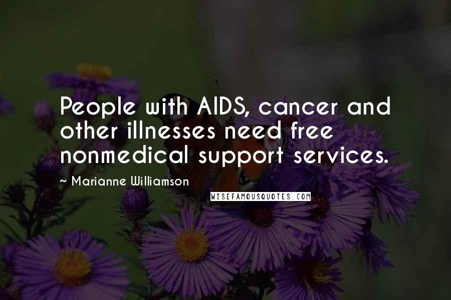 Marianne Williamson Quotes: People with AIDS, cancer and other illnesses need free nonmedical support services.