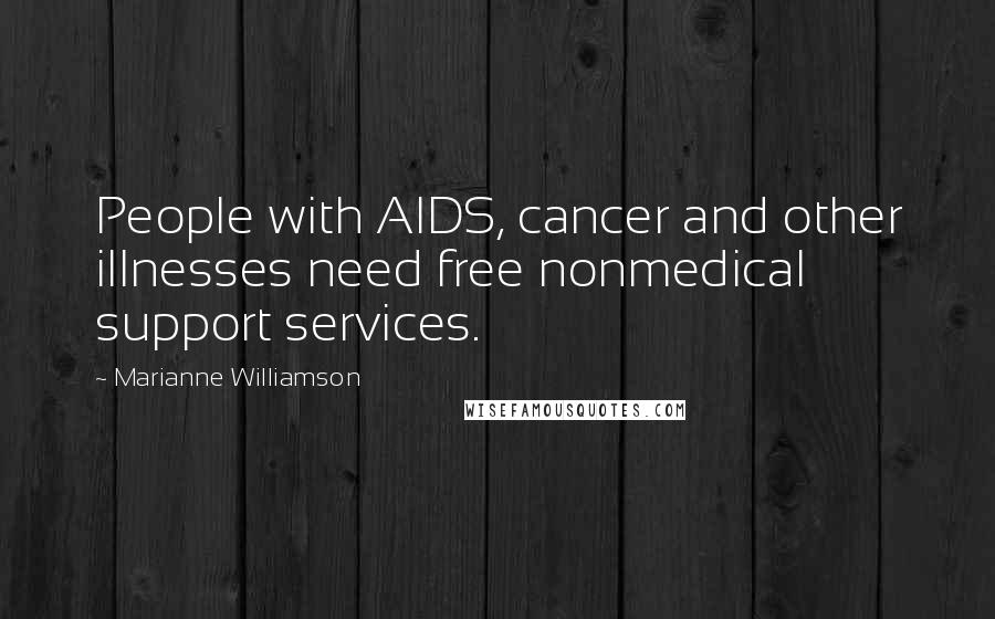 Marianne Williamson Quotes: People with AIDS, cancer and other illnesses need free nonmedical support services.